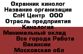 Охранник-кинолог › Название организации ­ СпН Центр, ООО › Отрасль предприятия ­ Кинология › Минимальный оклад ­ 18 000 - Все города Работа » Вакансии   . Московская обл.,Красноармейск г.